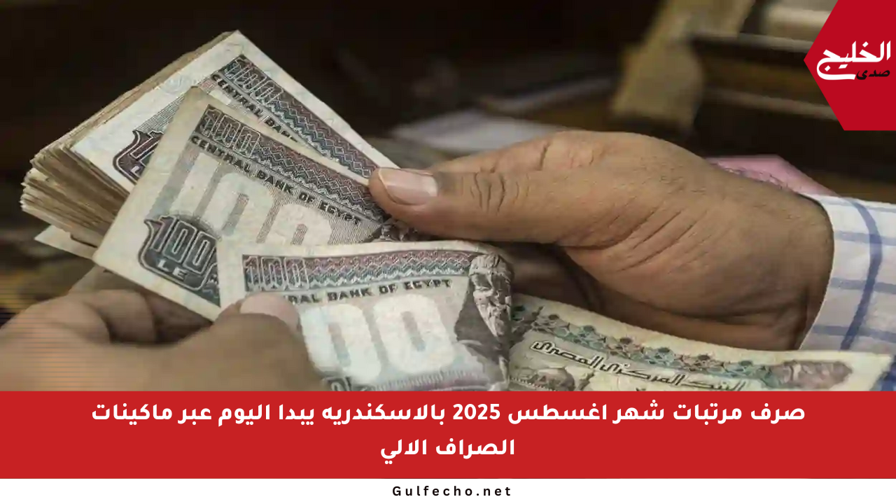 صرف مرتبات شهر أغسطس 2025 بالإسكندرية يبدأ اليوم عبر ماكينات الصراف الآلي